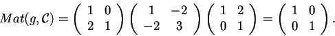 \begin{displaymath}Mat(g,\mathcal{C})=
\begin{array}({cc})
1 & 0\\
2 & 1
\e...
...d{array}=
\begin{array}({cc})
1 & 0\\
0 & 1
\end{array}.
\end{displaymath}