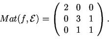\begin{displaymath}Mat(f,\mathcal{E})=
\begin{array}({ccc})
2 & 0 & 0\\
0 & 3 & 1\\
0 & 1 & 1
\end{array}.
\end{displaymath}