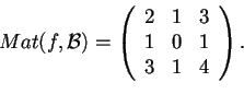 \begin{displaymath}Mat(f,\mathcal{B})=
\begin{array}({ccc})
2 & 1 & 3\\
1 & 0 & 1\\
3 & 1 & 4
\end{array}.
\end{displaymath}