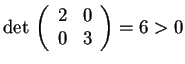 $\det \, \begin{array}({cc})
2 & 0\\
0 & 3
\end{array}
=6>0$