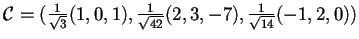 $\mathcal{C}=(\frac{1}{\sqrt{3}}(1,0,1),\frac{1}{\sqrt{42}}(2,3,-7),\frac{1}{\sqrt{14}}(-1,2,0))$