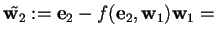 $\tilde{\mathbf{w}_{2}}:=\mathbf{e}_{2}-f(\mathbf{e}_{2},\mathbf{w}_{1})\mathbf{w}_{1}=$