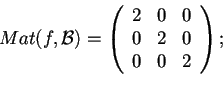 \begin{displaymath}Mat(f,\mathcal{B})=
\begin{array}({ccc})
2 & 0 & 0\\
0 & 2 & 0\\
0 & 0 & 2
\end{array};
\end{displaymath}