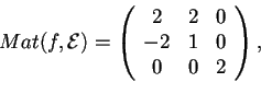 \begin{displaymath}Mat(f,\mathcal{E})=
\begin{array}({ccc})
2 & 2 & 0\\
-2 & 1 & 0\\
0 & 0 & 2
\end{array},
\end{displaymath}