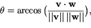 \begin{displaymath}\theta = \arccos \big( \frac{\mathbf{v} \cdot \mathbf{w}}{\ve...
...athbf{v}\vert\vert \, \vert\vert\mathbf{w}\vert\vert} \big) ,
\end{displaymath}