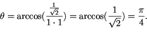 \begin{displaymath}\theta=\arccos (\frac{\frac{1}{\sqrt{2}}}{1 \cdot 1})=\arccos (\frac{1}{\sqrt{2}})=\frac{\pi}{4}.
\end{displaymath}