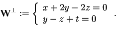 \begin{displaymath}\mathbf{W}^{\perp}:=\left\{ \begin{array}{l}
x+2y-2z=0\\
y-z+t=0
\end{array} \right..
\end{displaymath}