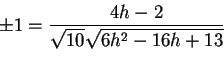 \begin{displaymath}\pm 1=\frac{4h-2}{\sqrt{10}\sqrt{6h^2-16h+13}}
\end{displaymath}