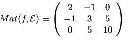 \begin{displaymath}Mat(f,\mathcal{E})=
\begin{array}({ccc})
2 & -1 & 0\\
-1 & 3 & 5\\
0 & 5 &10
\end{array}.
\end{displaymath}