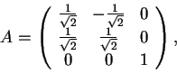 \begin{displaymath}A=
\begin{array}({ccc})
\frac{1}{\sqrt{2}} & -\frac{1}{\sqr...
...sqrt{2}} & \frac{1}{\sqrt{2}} & 0\\
0 & 0 & 1
\end{array},
\end{displaymath}