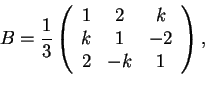 \begin{displaymath}B=\frac{1}{3}
\begin{array}({ccc})
1 & 2 & k\\
k & 1 & -2\\
2 & -k & 1
\end{array},
\end{displaymath}