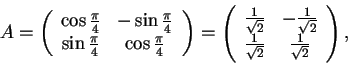 \begin{displaymath}A=
\begin{array}({cc})
\cos \frac{\pi}{4} & - \sin\frac{\pi...
...2}}\\
\frac{1}{\sqrt{2}} & \frac{1}{\sqrt{2}}
\end{array},
\end{displaymath}
