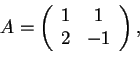 \begin{displaymath}A=
\begin{array}({cc})
1 & 1\\
2 & -1
\end{array},
\end{displaymath}