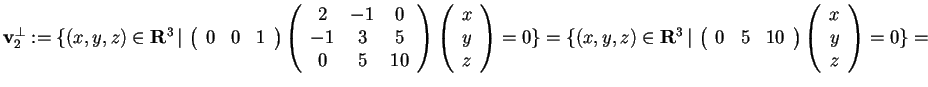 $\mathbf{v}_{2}^{\perp}:= \{ (x,y,z) \in \mathbf{R}^3 \, \vert \,
\begin{array}...
...
0 & 5 & 10
\end{array}
\begin{array}({c})
x\\
y\\
z
\end{array}=0 \}=$