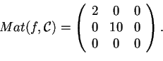 \begin{displaymath}Mat(f,\mathcal{C})=
\begin{array}({ccc})
2 & 0 & 0\\
0 & 10 & 0\\
0 & 0 & 0
\end{array}.
\end{displaymath}
