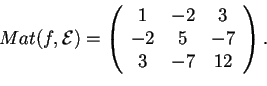 \begin{displaymath}Mat(f,\mathcal{E})=
\begin{array}({ccc})
1 & -2 & 3\\
-2 & 5 & -7\\
3 & -7 & 12
\end{array}.
\end{displaymath}