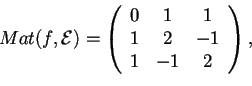 \begin{displaymath}Mat(f,\mathcal{E})=
\begin{array}({ccc})
0 & 1 & 1\\
1 & 2 & -1\\
1 & -1 & 2
\end{array},
\end{displaymath}