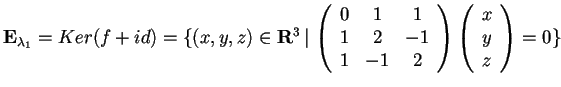 $\mathbf{E}_{\lambda_{1}}= Ker(f+id)=\{ (x,y,z)\in \mathbf{R}^3 \, \vert \,
\be...
... -1\\
1 & -1 & 2
\end{array}\begin{array}({c})
x\\
y\\
z
\end{array}=0 \} $