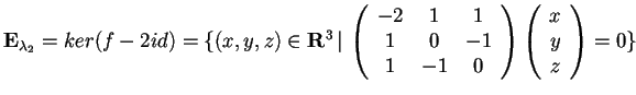 $\mathbf{E}_{\lambda_{2}}= ker(f-2id)=\{ (x,y,z)\in \mathbf{R}^3 \, \vert \,
\b...
...& -1\\
1 & -1 & 0
\end{array}\begin{array}({c})
x\\
y\\
z
\end{array}=0 \}$