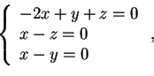 \begin{displaymath}\left \{ \begin{array}{l}
-2x+y+z=0\\
x-z=0\\
x-y=0
\end{array} \right.
,
\end{displaymath}