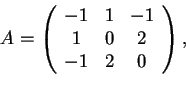\begin{displaymath}A= \begin{array}({ccc})
-1 & 1 & -1\\
1 & 0 & 2\\
-1 & 2 & 0
\end{array},
\end{displaymath}