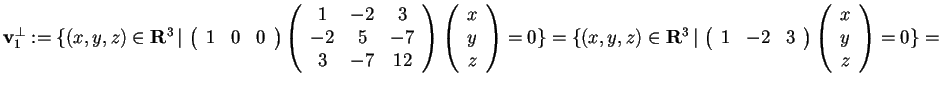 $\mathbf{v}_{1}^{\perp}:= \{ (x,y,z) \in \mathbf{R}^3 \, \vert \,
\begin{array}...
...
1 & -2 & 3
\end{array}
\begin{array}({c})
x\\
y\\
z
\end{array}=0 \}=$