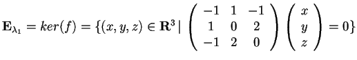 $\mathbf{E}_{\lambda_{1}}= ker(f)=\{ (x,y,z)\in \mathbf{R}^3 \, \vert \,
\begin...
... & 2\\
-1 & 2 & 0
\end{array}\begin{array}({c})
x\\
y\\
z
\end{array}=0 \}$