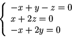 \begin{displaymath}\left \{ \begin{array}{l}
-x+y-z=0\\
x+2z=0\\
-x+2y=0
\end{array} \right.
\end{displaymath}