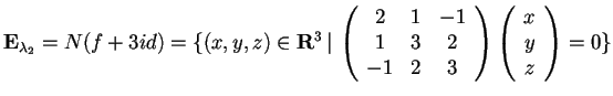$\mathbf{E}_{\lambda_{2}}= N(f+3id)=\{ (x,y,z)\in \mathbf{R}^3 \, \vert \,
\beg...
... & 2\\
-1 & 2 & 3
\end{array}\begin{array}({c})
x\\
y\\
z
\end{array}=0 \}$