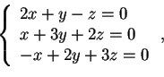 \begin{displaymath}\left \{ \begin{array}{l}
2x+y-z=0\\
x+3y+2z=0\\
-x+2y+3z=0
\end{array} \right.
,
\end{displaymath}