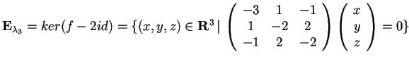 $\mathbf{E}_{\lambda_{3}}= ker(f-2id)=\{ (x,y,z)\in \mathbf{R}^3 \, \vert \,
\b...
...& 2\\
-1 & 2 & -2
\end{array}\begin{array}({c})
x\\
y\\
z
\end{array}=0\} $