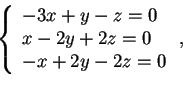 \begin{displaymath}\left \{ \begin{array}{l}
-3x+y-z=0\\
x-2y+2z=0\\
-x+2y-2z=0
\end{array} \right.
,
\end{displaymath}