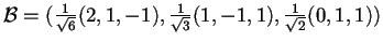$\mathcal{B}=(\frac{1}{\sqrt{6}}(2,1,-1),\frac{1}{\sqrt{3}}(1,-1,1),\frac{1}{\sqrt{2}}(0,1,1))$