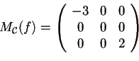 \begin{displaymath}M_{\mathcal{C}}(f)=\begin{array}({ccc})
-3 & 0 & 0\\
0 & 0 & 0\\
0 & 0 & 2
\end{array}
\end{displaymath}