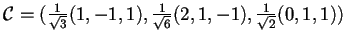 $\mathcal{C}=(\frac{1}{\sqrt{3}}(1,-1,1),\frac{1}{\sqrt{6}}(2,1,-1),\frac{1}{\sqrt{2}}(0,1,1))$