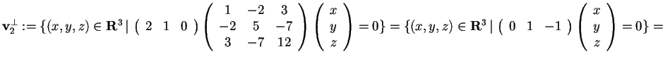 $\mathbf{v}_{2}^{\perp}:= \{ (x,y,z) \in \mathbf{R}^3 \, \vert \,
\begin{array}...
...
0 & 1 & -1
\end{array}
\begin{array}({c})
x\\
y\\
z
\end{array}=0 \}=$