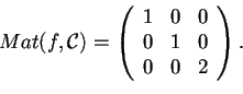 \begin{displaymath}Mat(f,\mathcal{C})=
\begin{array}({ccc})
1 & 0 & 0\\
0 & 1 & 0\\
0 & 0 & 2
\end{array}.
\end{displaymath}