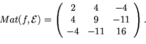 \begin{displaymath}Mat(f,\mathcal{E})=
\begin{array}({ccc})
2 & 4 & -4\\
4 & 9 & -11\\
-4 & -11 & 16
\end{array}.
\end{displaymath}