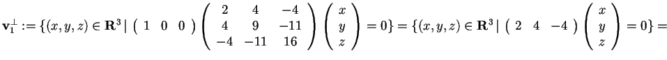 $\mathbf{v}_{1}^{\perp}:= \{ (x,y,z) \in \mathbf{R}^3 \, \vert \,
\begin{array}...
...
2 & 4 & -4
\end{array}
\begin{array}({c})
x\\
y\\
z
\end{array}=0 \}=$