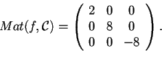 \begin{displaymath}Mat(f,\mathcal{C})=
\begin{array}({ccc})
2 & 0 & 0\\
0 & 8 & 0\\
0 & 0 & -8
\end{array}.
\end{displaymath}