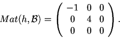 \begin{displaymath}Mat(h,\mathcal{B})=
\begin{array}({ccc})
-1 & 0 & 0\\
0 & 4 & 0\\
0 & 0 & 0
\end{array}.
\end{displaymath}