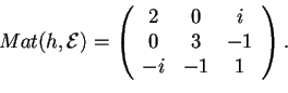 \begin{displaymath}Mat(h,\mathcal{E})=
\begin{array}({ccc})
2 & 0 & i\\
0 & 3 & -1\\
-i & -1 & 1
\end{array}.
\end{displaymath}