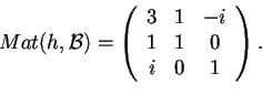 \begin{displaymath}Mat(h,\mathcal{B})=
\begin{array}({ccc})
3 & 1 & -i\\
1 & 1 & 0\\
i & 0 & 1
\end{array}.
\end{displaymath}