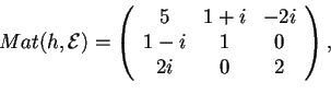 \begin{displaymath}Mat(h,\mathcal{E})=
\begin{array}({ccc})
5 & 1+i & -2i\\
1-i & 1 & 0\\
2i & 0 & 2
\end{array},
\end{displaymath}