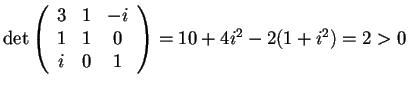 $\det \begin{array}({ccc})
3 & 1 & -i\\
1 & 1 & 0\\
i & 0 & 1
\end{array}=10+4i^2-2(1+i^2)=2>0$