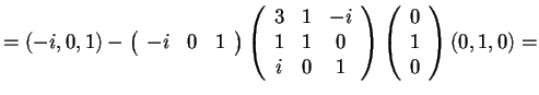 $=(-i,0,1)-\begin{array}({ccc})
-i & 0 & 1
\end{array}
\begin{array}({ccc})
...
...
i & 0 & 1
\end{array}
\begin{array}({c})
0\\
1\\
0
\end{array}(0,1,0)=$