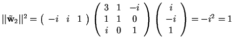 $\vert\vert\tilde{\mathbf{w}}_{2}\vert\vert^2=\begin{array}({ccc})
-i & i & 1
...
...
i & 0 & 1
\end{array}
\begin{array}({c})
i\\
-i\\
1
\end{array}=-i^2=1$