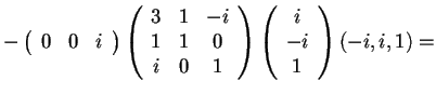 $-\begin{array}({ccc})
0 & 0 & i
\end{array}
\begin{array}({ccc})
3 & 1 & -i...
... & 0 & 1
\end{array}
\begin{array}({c})
i\\
-i\\
1
\end{array}(-i,i,1)=$