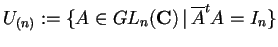 $U_{(n)}:= \lbrace A \in GL_{n}(\mathbf{C}) \, \vert \, \overline{A}^{t}A=I_{n} \rbrace$