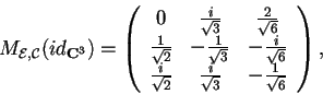 \begin{displaymath}M_{\mathcal{E,C}}(id_{\mathbf{C}^3})=
\begin{array}({ccc})
...
...{2}} & \frac{i}{\sqrt{3}} & -\frac{1}{\sqrt{6}}
\end{array},
\end{displaymath}